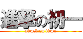 進撃の初一 (attack on titan)