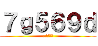 ７ｇ５６９ｄ (え？　は？)