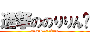 進撃ののりりん♡ (attack on titan)