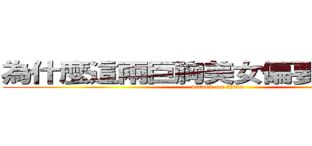 為什麼這兩巨胸美女偏要坐在我旁 (attack on titan)