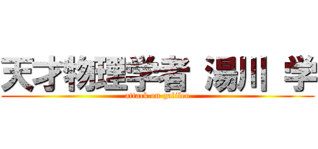 天才物理学者 湯川 学 (attack on galileo)