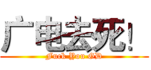 广电去死！ (Fuck You GD)