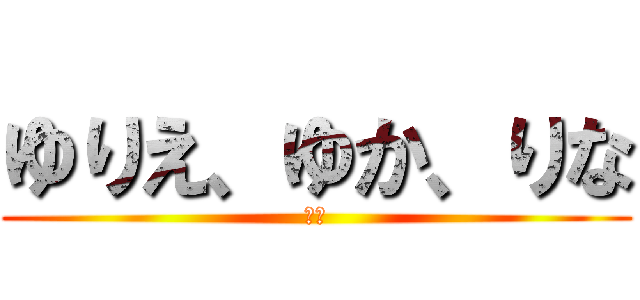 ゆりえ、ゆか、りな (仲間)