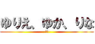 ゆりえ、ゆか、りな (仲間)