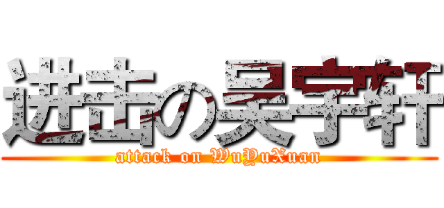 进击の吴宇轩 (attack on WuYuXuan)