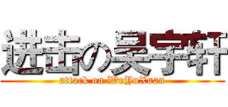 进击の吴宇轩 (attack on WuYuXuan)