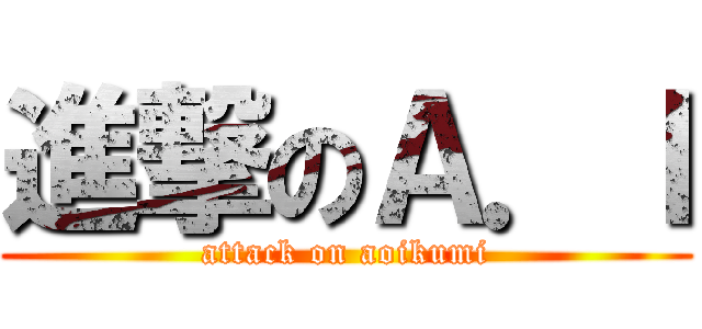 進撃のＡ．Ｉ (attack on aoikumi)