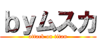 ｂｙムスカ (attack on titan)