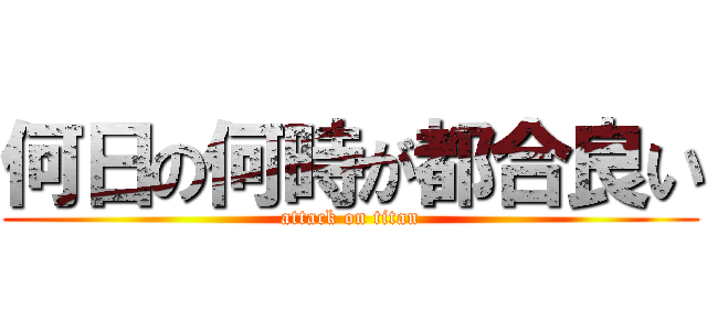 何日の何時が都合良い (attack on titan)