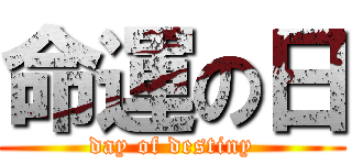 命運の日 (day of destiny)