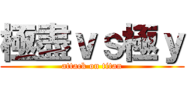 極盡ｖｓ極ｙ (attack on titan)