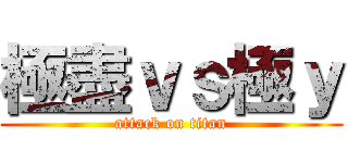 極盡ｖｓ極ｙ (attack on titan)