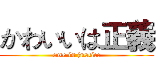 かわいいは正義 (cute is justice)