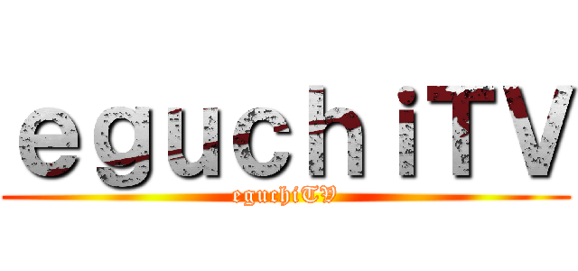 ｅｇｕｃｈｉＴＶ (eguchiTV)