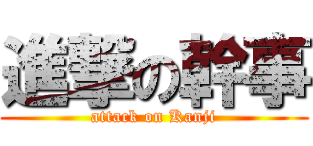 進撃の幹事 (attack on Kanji)