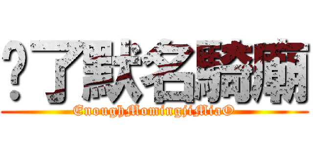 夠了默名騎廟 (EnoughMomingjiMiaO)