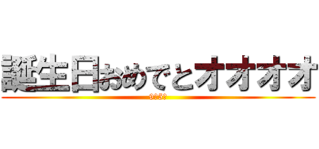 誕生日おめでとオオオオ (9月5日)