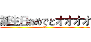 誕生日おめでとオオオオ (9月5日)