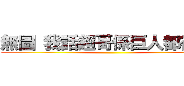無圖 我話超哥係巨人都得嫁啦 ()