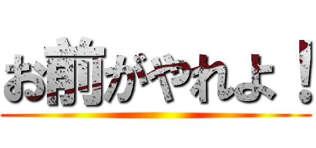 お前がやれよ！ ()