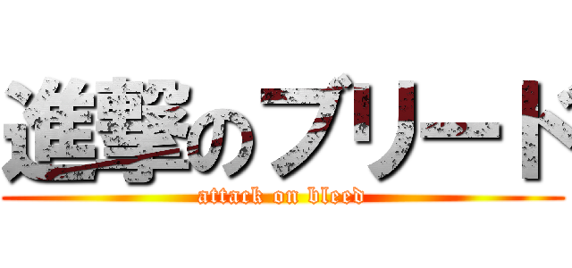 進撃のブリード (attack on bleed)