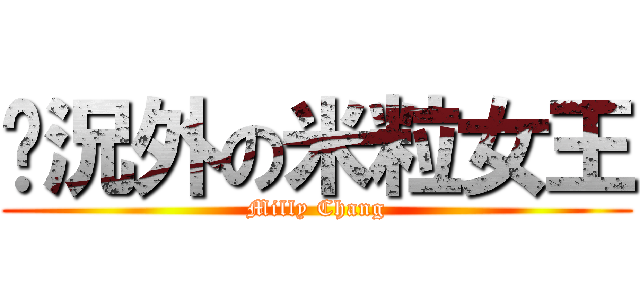 狀況外の米粒女王 (Milly Chang)