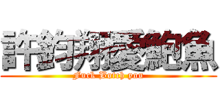許鈞翔愛鮑魚 (Fuck Botch you)