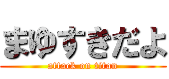 まゆすきだよ (attack on titan)