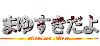 まゆすきだよ (attack on titan)