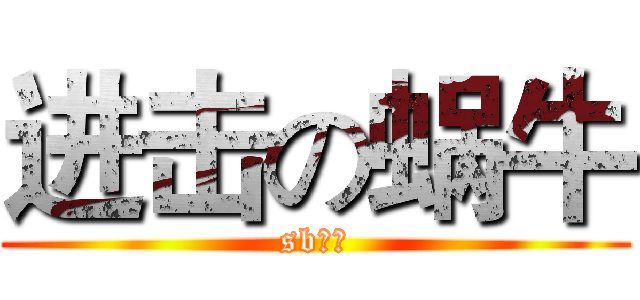 进击の蜗牛 (sb虾米)