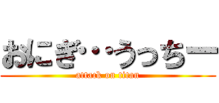 おにぎ…うっちー (attack on titan)