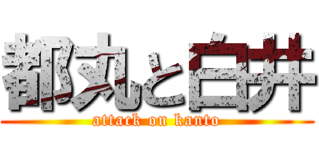 都丸と白井 (attack on kanto)