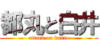 都丸と白井 (attack on kanto)