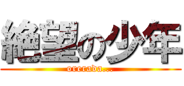 絶望の少年 (orerada...)