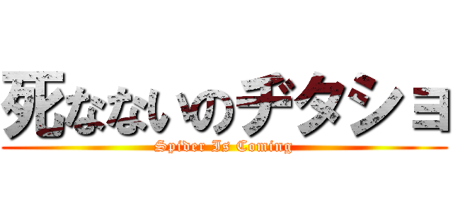 死なないのヂタショ (Spider Is Coming)
