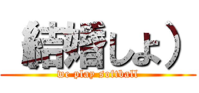 （結婚しよ） (we play softball)