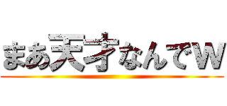 まあ天才なんでｗ ()