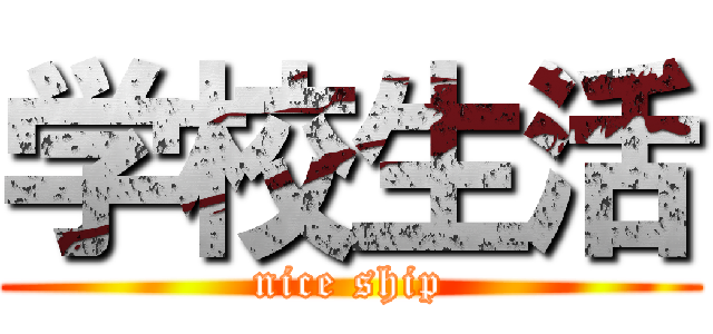 学校生活 (nice ship)