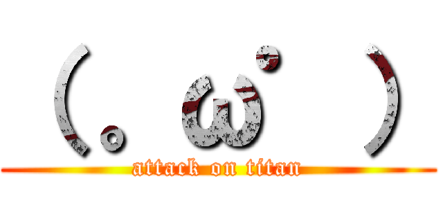 （ 。ω゜） (attack on titan)