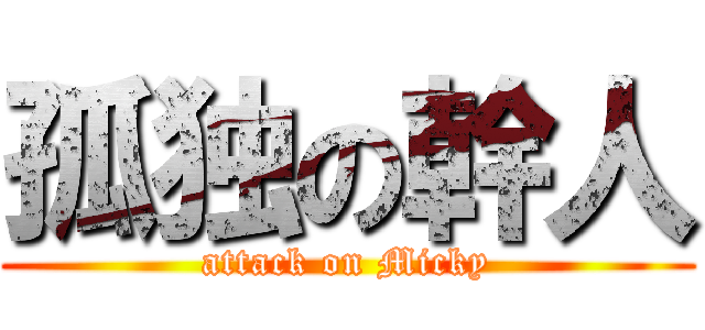 孤独の幹人 (attack on Micky)