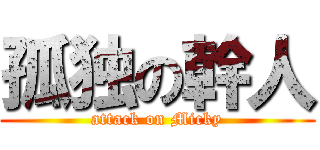 孤独の幹人 (attack on Micky)