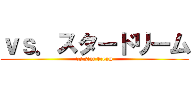 ｖｓ．スタードリーム (vs.star dream)