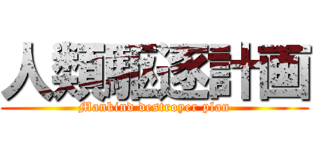 人類駆逐計画 (Mankind destroyer plan)