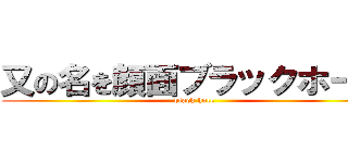 又の名を顔面ブラックホール (black hole)