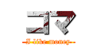コマ (I like money)