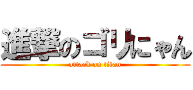 進撃のゴリにゃん (attack on titan)