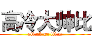 高冷大帅比 (attack on titan)