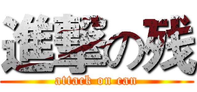 進撃の残 (attack on can)