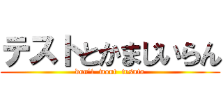 テストとかまじいらん (don\'t  wont  tesuto)
