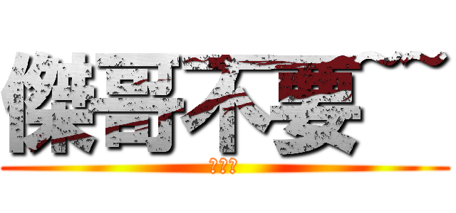 傑哥不要~~ (花惹發)